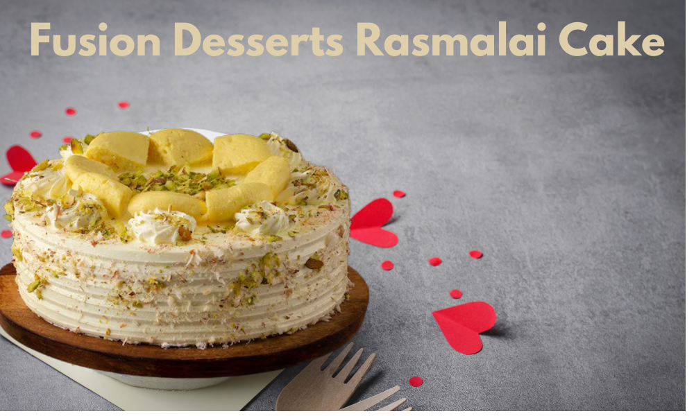 Fusion Desserts: Exploring the Delightful Flavors of Rasmalai Cake